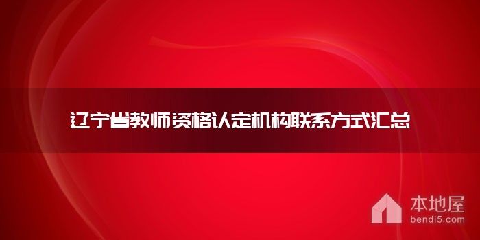 辽宁省教师资格认定机构联系方式汇总