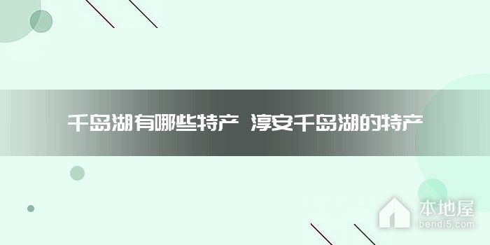 千岛湖有哪些特产 淳安千岛湖的特产