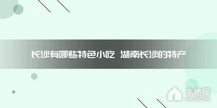 长沙有哪些特色小吃 湖南长沙的特产