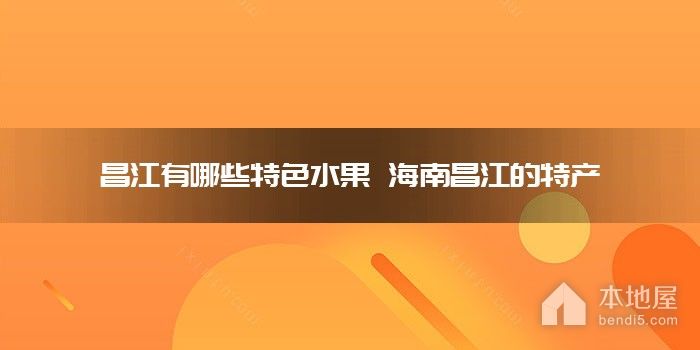 昌江有哪些特色水果 海南昌江的特产