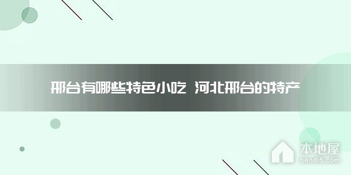 邢台有哪些特色小吃 河北邢台的特产