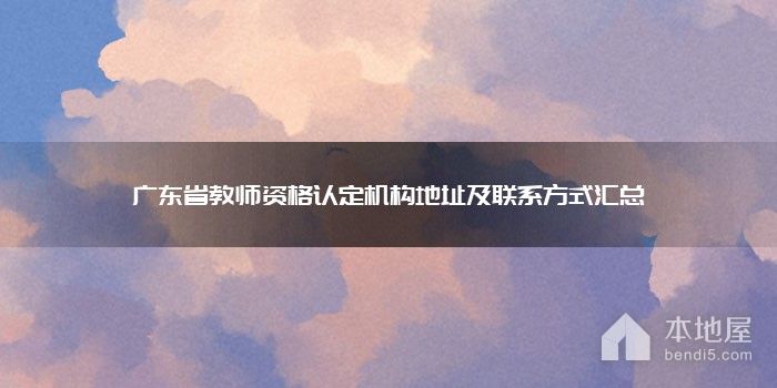 广东省教师资格认定机构地址及联系方式汇总
