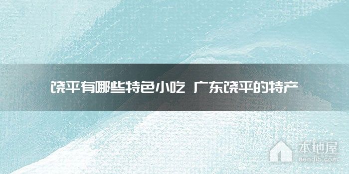饶平有哪些特色小吃 广东饶平的特产