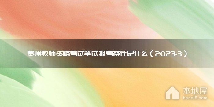 贵州教师资格考试笔试报考条件是什么（2023-3）