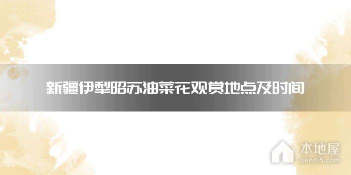 新疆伊犁昭苏油菜花观赏地点及时间