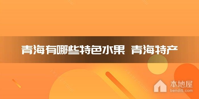 青海有哪些特色水果 青海特产