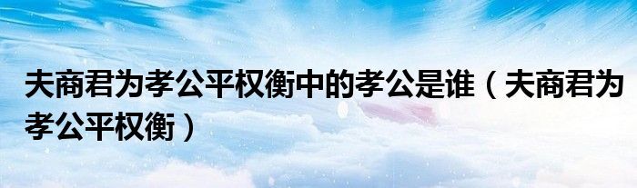 夫商君为孝公平权衡中的孝公是谁（夫商君为孝公平权衡）
