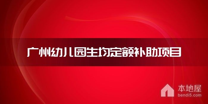 广州<font color='red'>幼儿园</font>生均定额补助项目