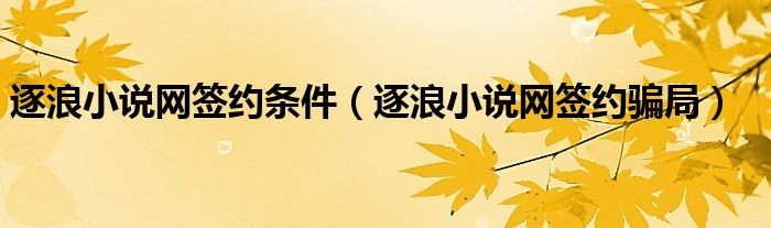 逐浪小说网签约条件（逐浪小说网签约骗局）