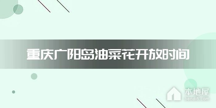 重庆广阳岛油菜花开放时间