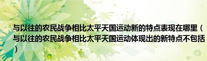 与以往的农民战争相比太平天国<font color='red'>运动</font>新的特点表现在哪里（与以往的农民战争相比太平天国<font color='red'>运动</font>体现出的新特点不包括）