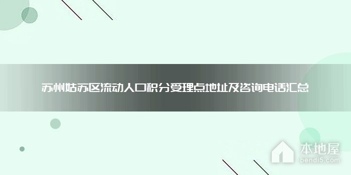 苏州姑苏区流动人口积分受理点地址及咨询电话汇总