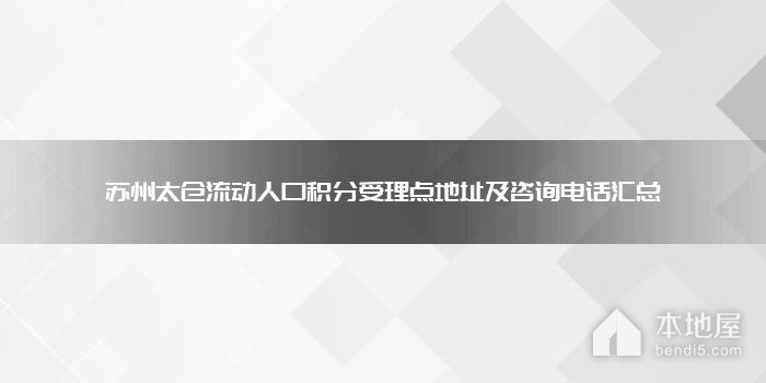 苏州太仓流动人口积分受理点地址及咨询电话汇总