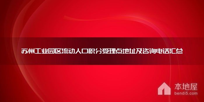 苏州工业园区流动人口积分受理点地址及咨询电话汇总