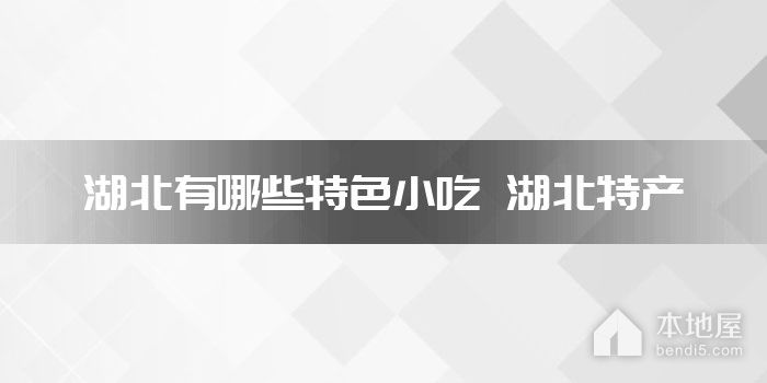 湖北有哪些特色小吃 湖北特产