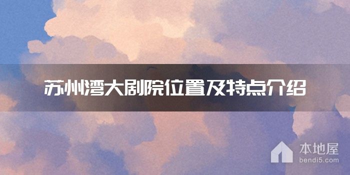 苏州湾大剧院位置及特点介绍