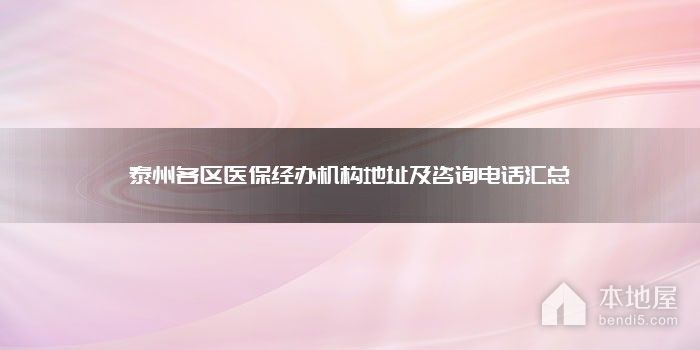 泰州各区医保经办机构地址及咨询电话汇总