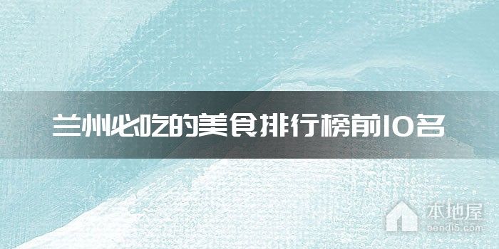 兰州必吃的美食排行榜前10名