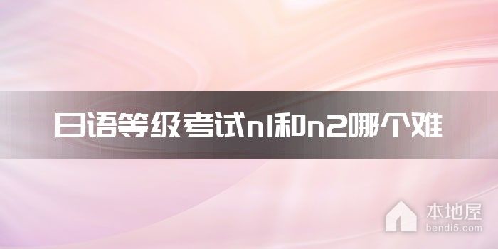日语等级考试n1和n2哪个难