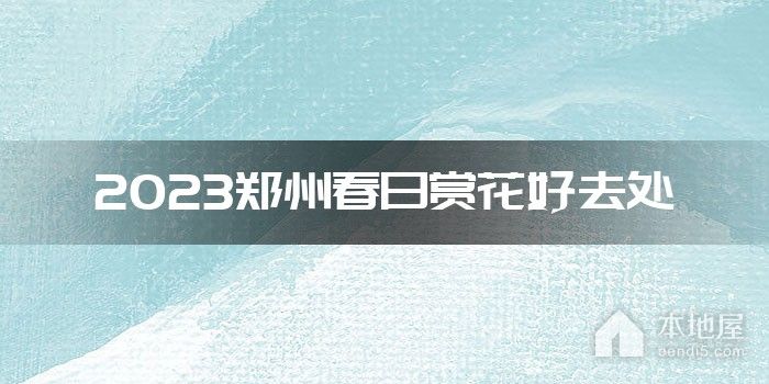2023郑州春日赏花好去处