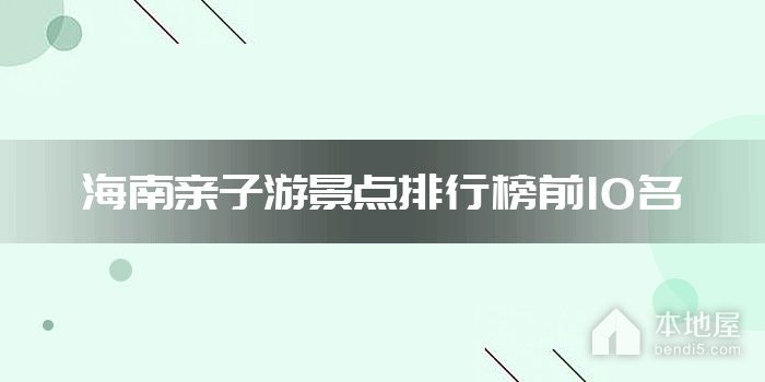 海南亲子游景点排行榜前10名
