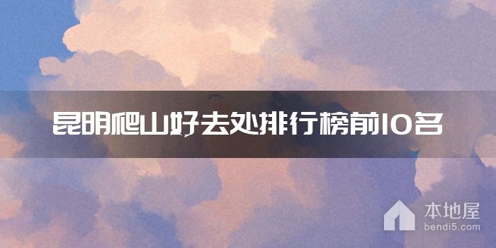 昆明爬山好去处排行榜前10名