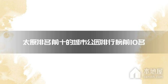 太原排名前十的城市公园排行榜前10名