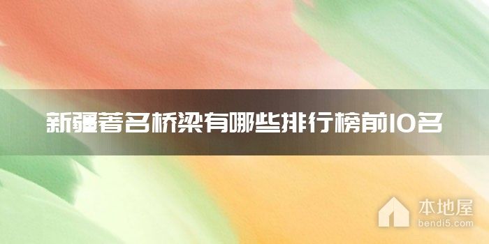 新疆著名桥梁有哪些排行榜前10名