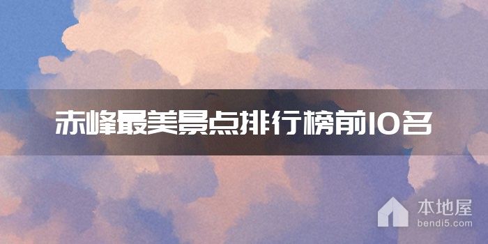 赤峰最美景点排行榜前10名