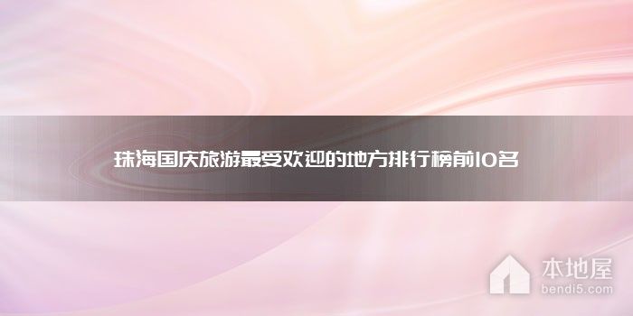 珠海国庆旅游最受欢迎的地方排行榜前10名