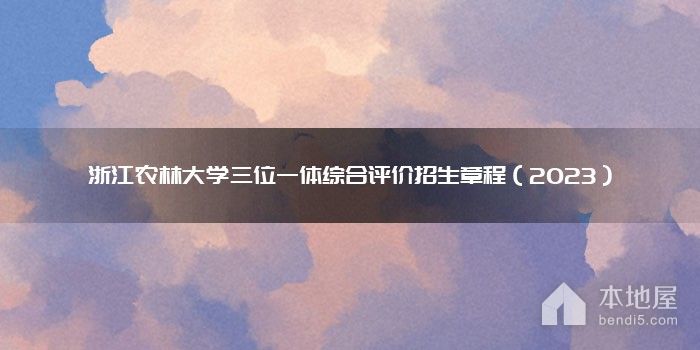 浙江农林大学三位一体综合评价招生章程（2023）