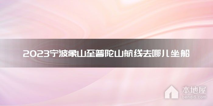 2023宁波象山至普陀山航线去哪儿坐船