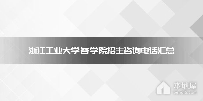 浙江工业大学各学院招生咨询电话汇总