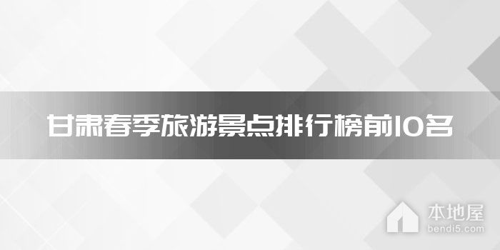 甘肃十大春季旅游景点 甘肃春季踏青赏花的地方 甘肃春游去哪好玩