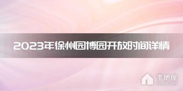2023年徐州园博园开放时间详情