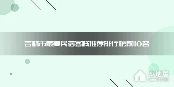 吉林市十大最美民宿客栈推荐 吉林市家庭旅馆哪家好