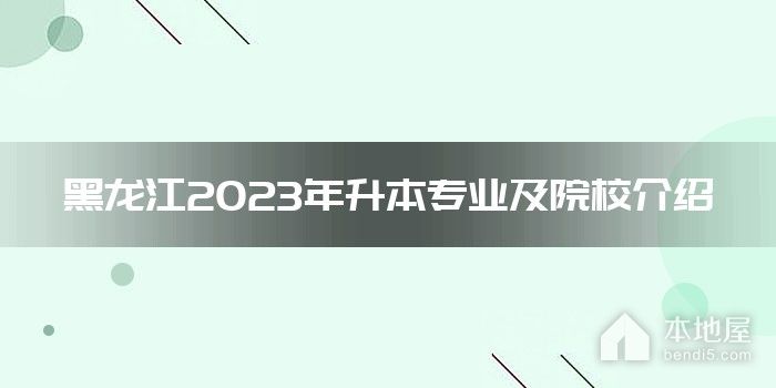 黑龙江2023年升本专业及院校介绍