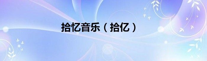 拾忆<font color='red'>音乐</font>（拾亿）