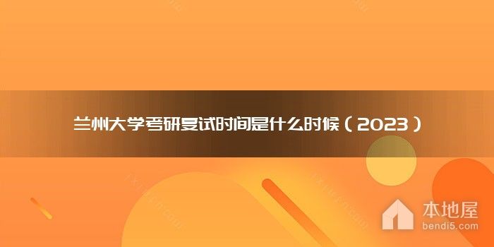 兰州大学考研复试时间是什么时候（2023）