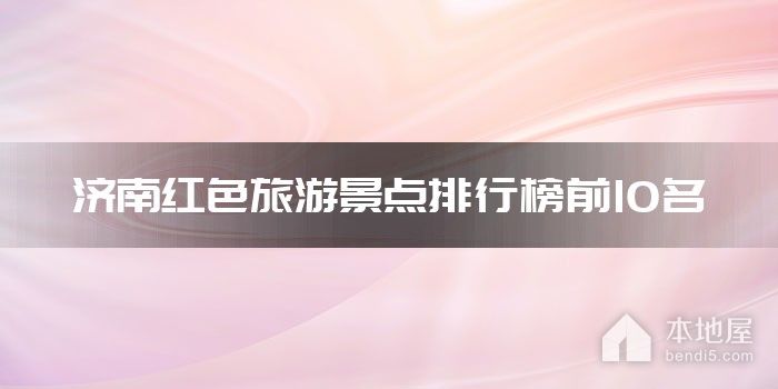 济南红色旅游景点排行榜前10名
