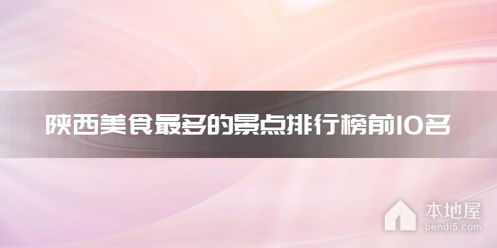 陕西十大美食最多的景点 陕西哪些景点美食多 陕西美食旅游景点介绍