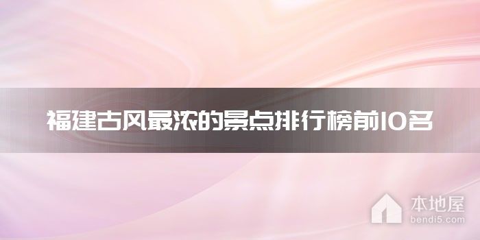 福建古风最浓的景点排行榜前10名