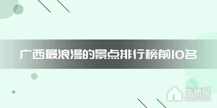 广西最浪漫的景点排行榜前10名