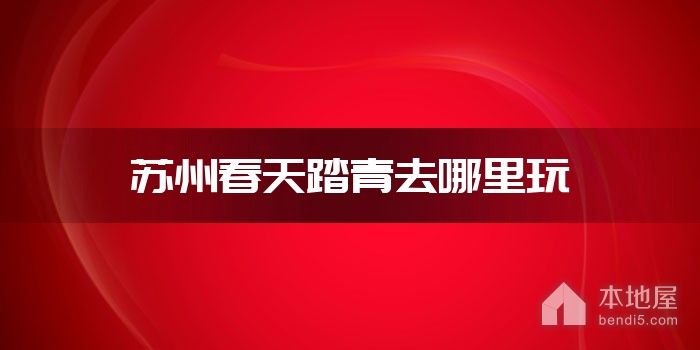苏州春天踏青去哪里玩