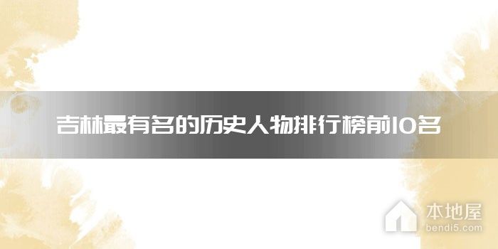 吉林最有名的历史人物排行榜前10名