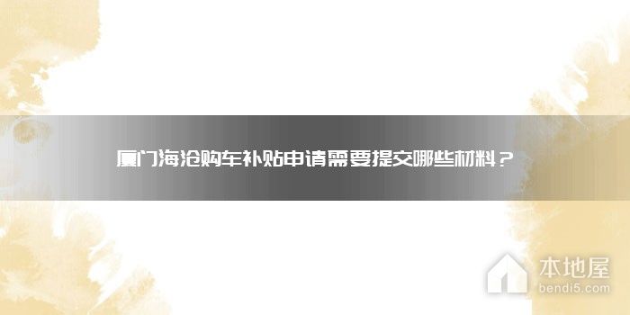 厦门海沧购车补贴申请需要提交哪些材料？