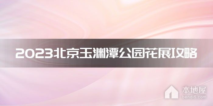 2023北京玉渊潭公园花展攻略