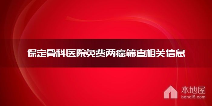 保定骨科医院免费两癌筛查相关信息