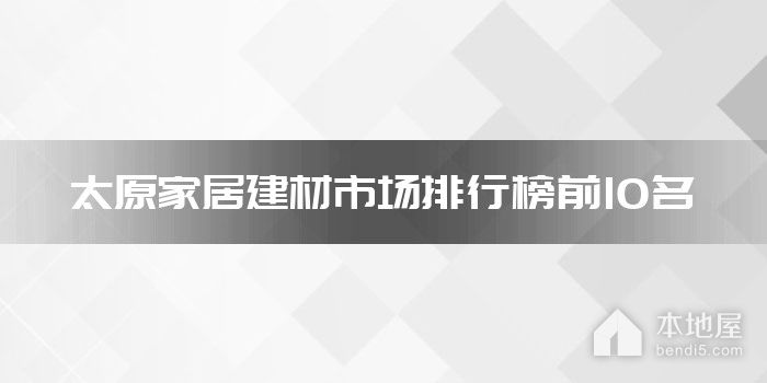 太原家居建材市场排行榜前10名