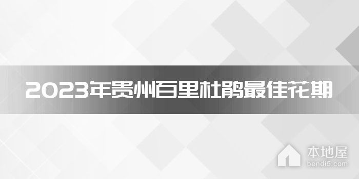 2023年贵州百里杜鹃最佳花期